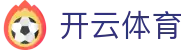 开云体育全站 APP 下载中心 - Kaiyun 中国区 H5 入口与登录地址